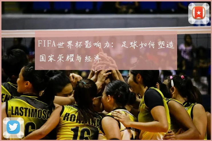FIFA世界杯影响力：足球如何塑造国家荣耀与经济