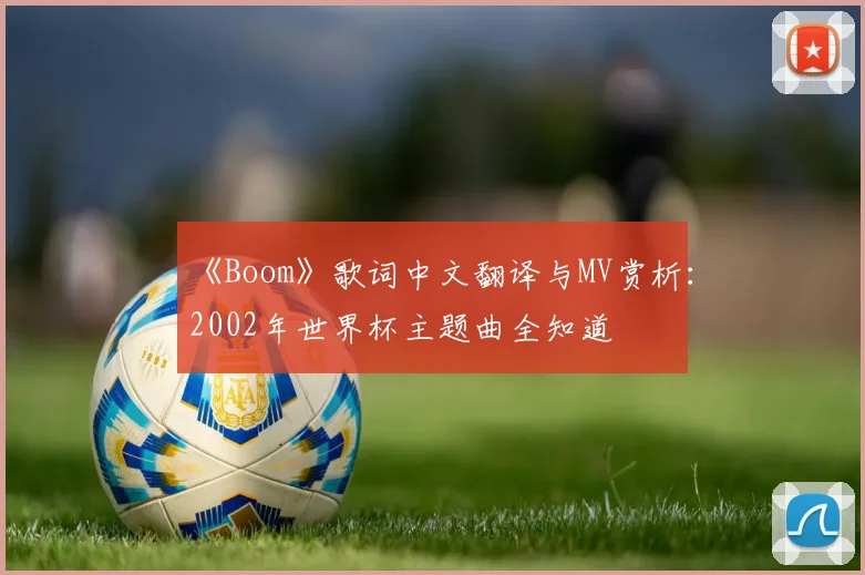 《Boom》歌词中文翻译与MV赏析：2002年世界杯主题曲全知道