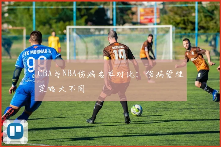 CBA与NBA伤病名单对比：伤病管理策略大不同