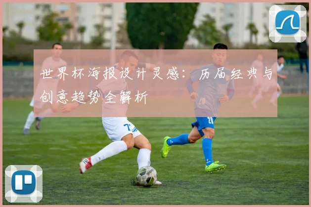 世界杯海报设计灵感：历届经典与创意趋势全解析