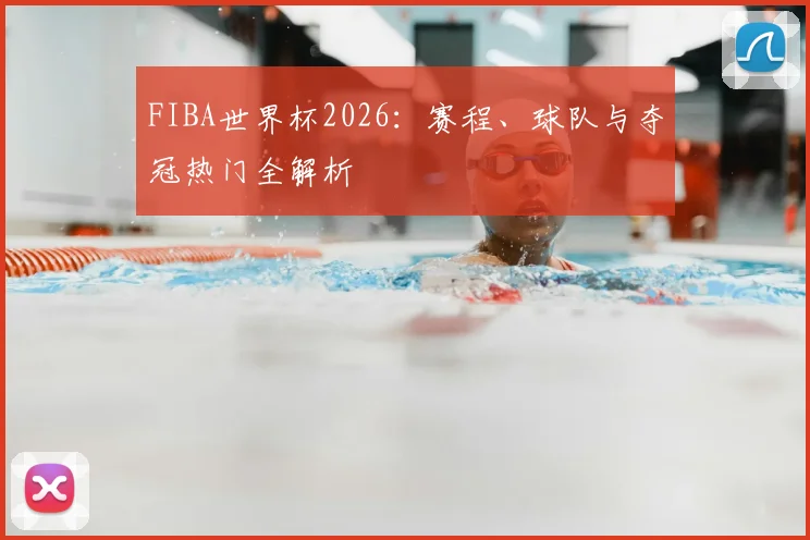 FIBA世界杯2026:赛程、球队与夺冠热门全解析