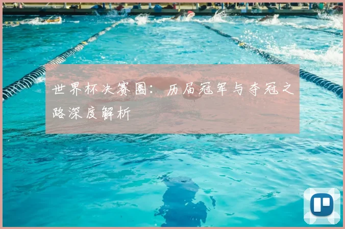 世界杯决赛圈：历届冠军与夺冠之路深度解析